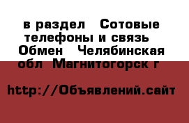  в раздел : Сотовые телефоны и связь » Обмен . Челябинская обл.,Магнитогорск г.